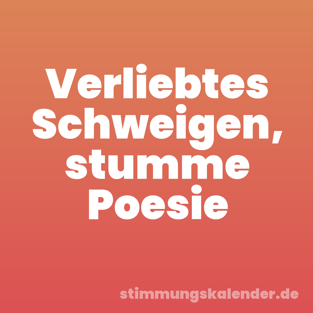 Verliebtes Schweigen, stumme Poesie