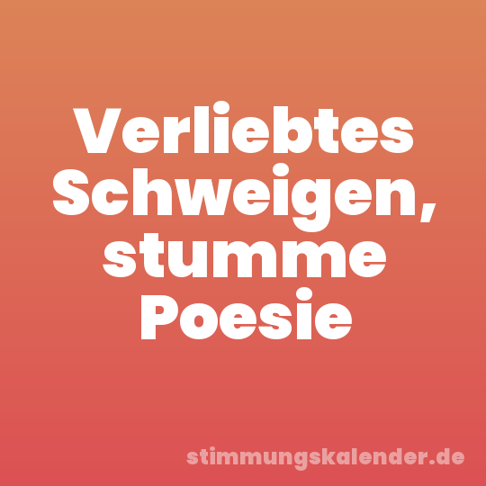 Verliebtes Schweigen, stumme Poesie