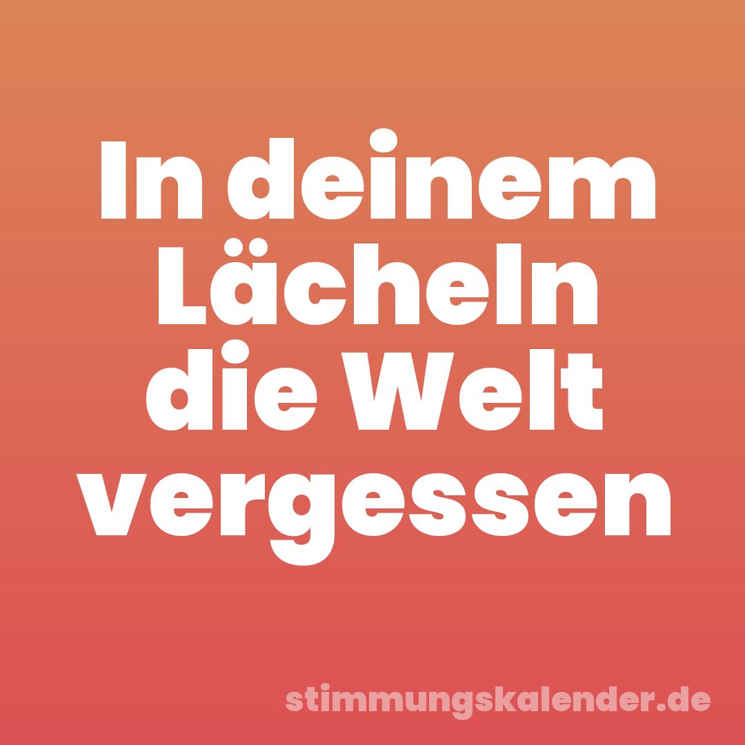In deinem Lächeln die Welt vergessen