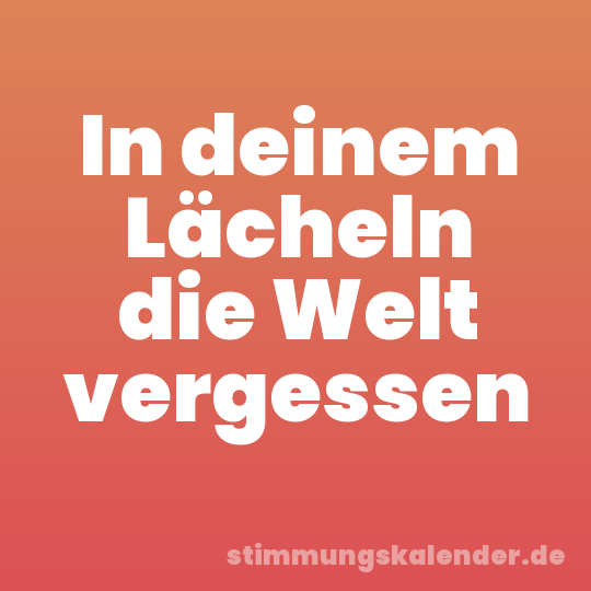 In deinem Lächeln die Welt vergessen