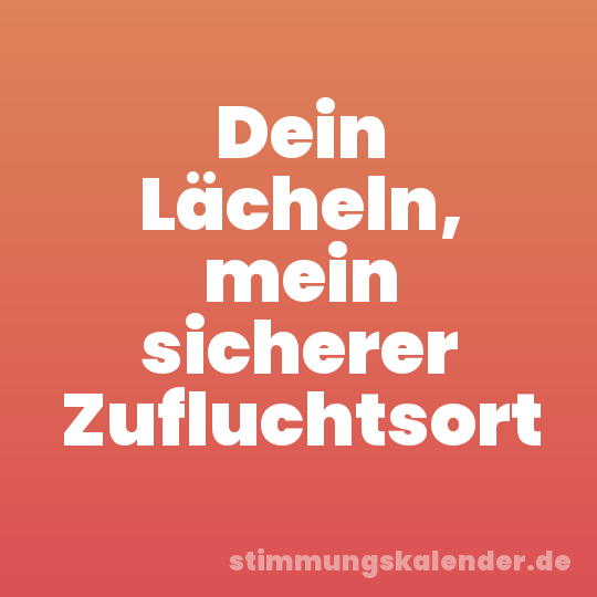 Dein Lächeln, mein sicherer Zufluchtsort