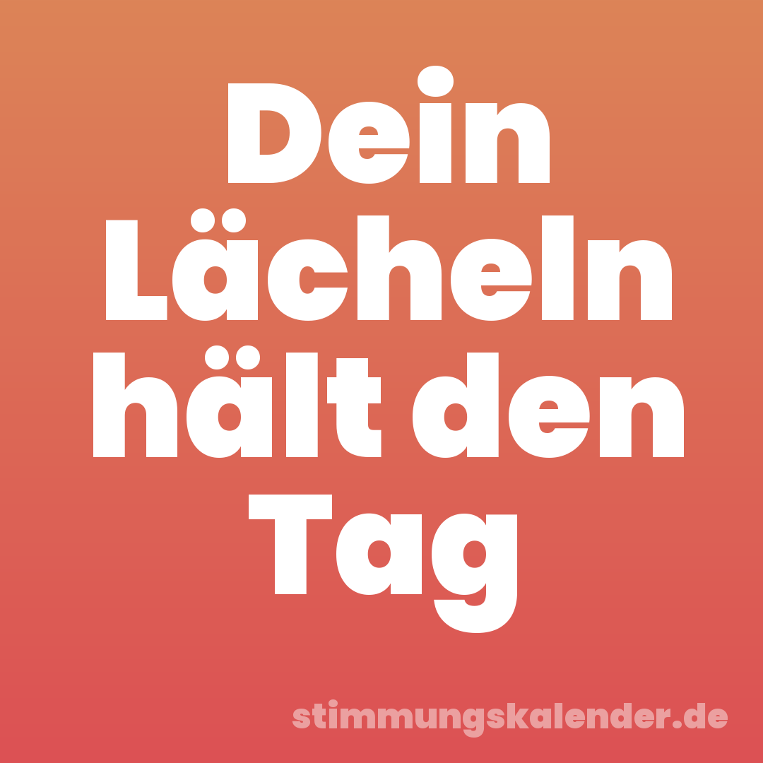 Dein Lächeln hält den Tag