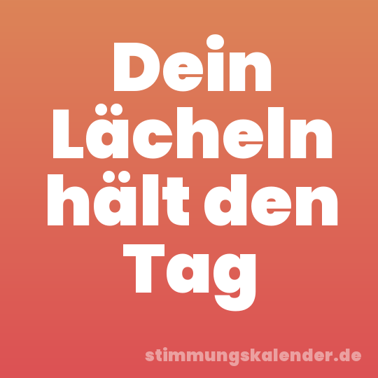Dein Lächeln hält den Tag