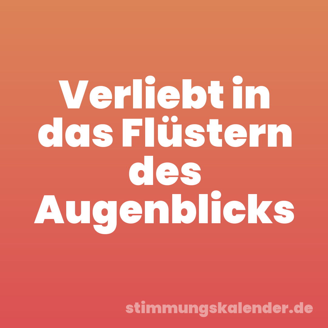 Verliebt in das Flüstern des Augenblicks