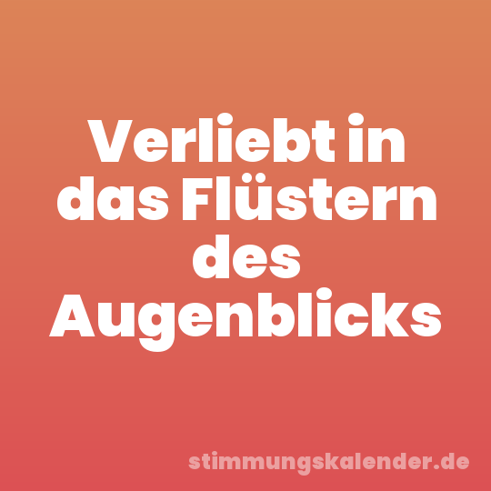 Verliebt in das Flüstern des Augenblicks
