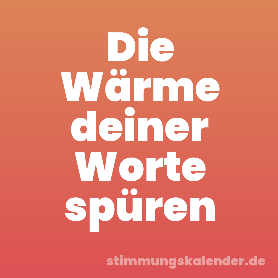 Die Wärme deiner Worte spüren