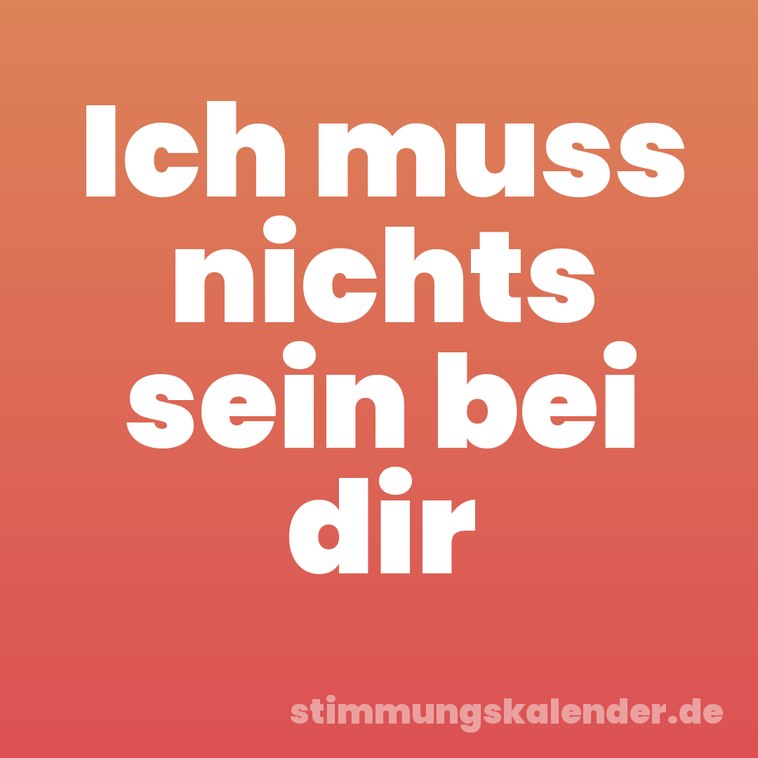 Ich muss nichts sein bei dir