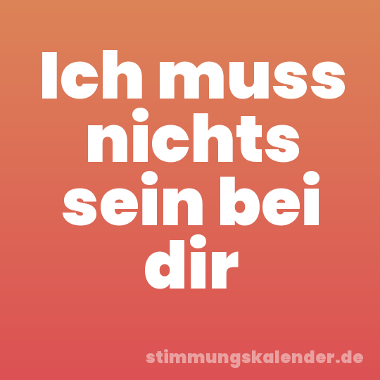 Ich muss nichts sein bei dir