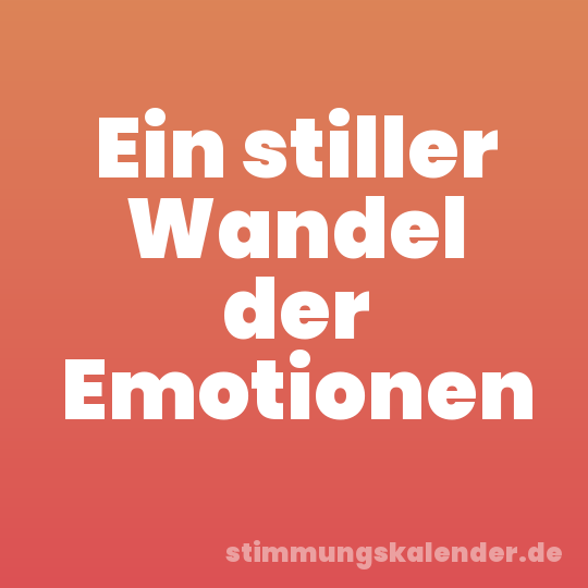 Ein stiller Wandel der Emotionen