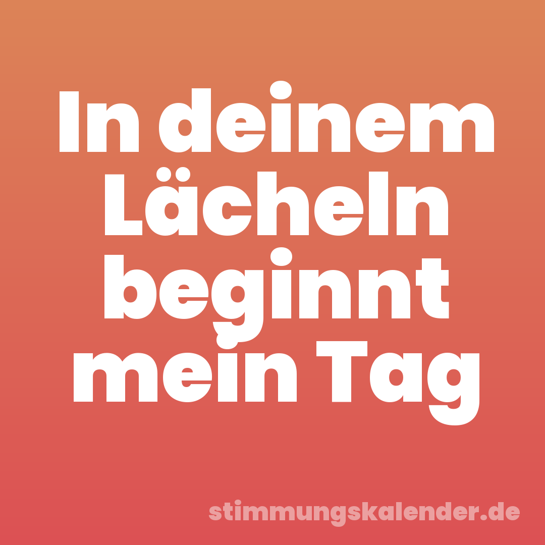 In deinem Lächeln beginnt mein Tag