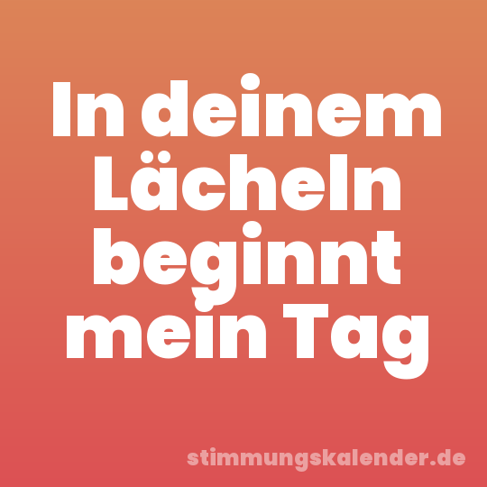 In deinem Lächeln beginnt mein Tag