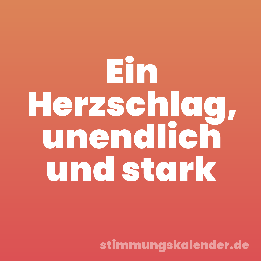 Ein Herzschlag, unendlich und stark