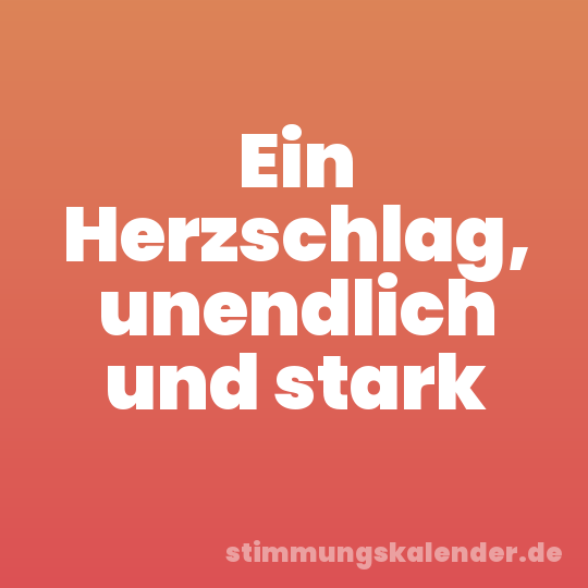 Ein Herzschlag, unendlich und stark