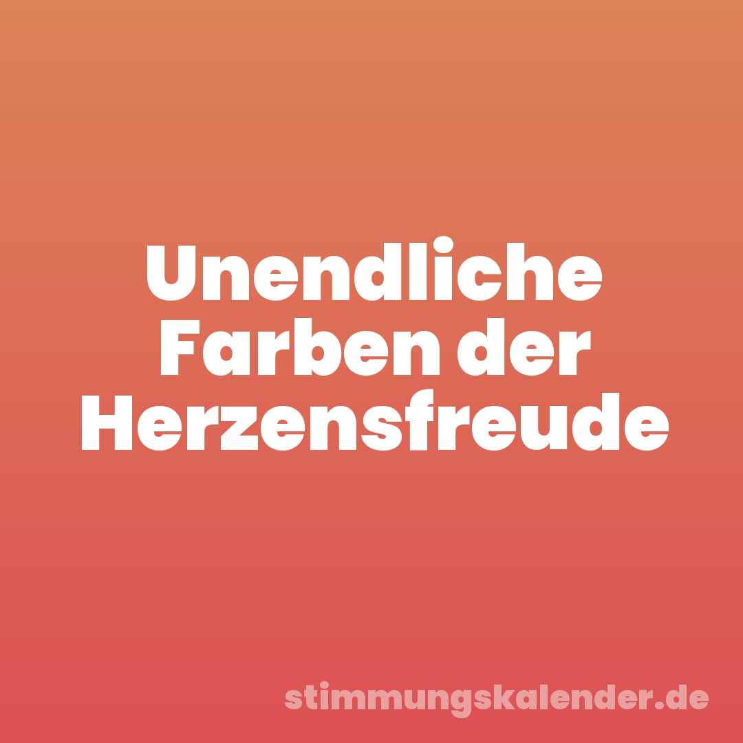 Unendliche Farben der Herzensfreude