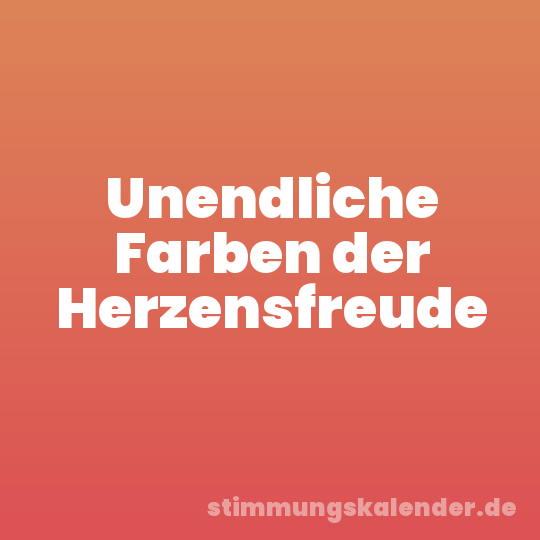 Unendliche Farben der Herzensfreude