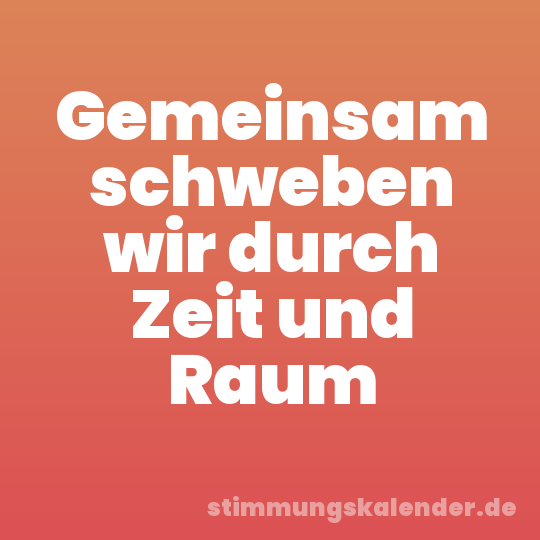 Gemeinsam schweben wir durch Zeit und Raum