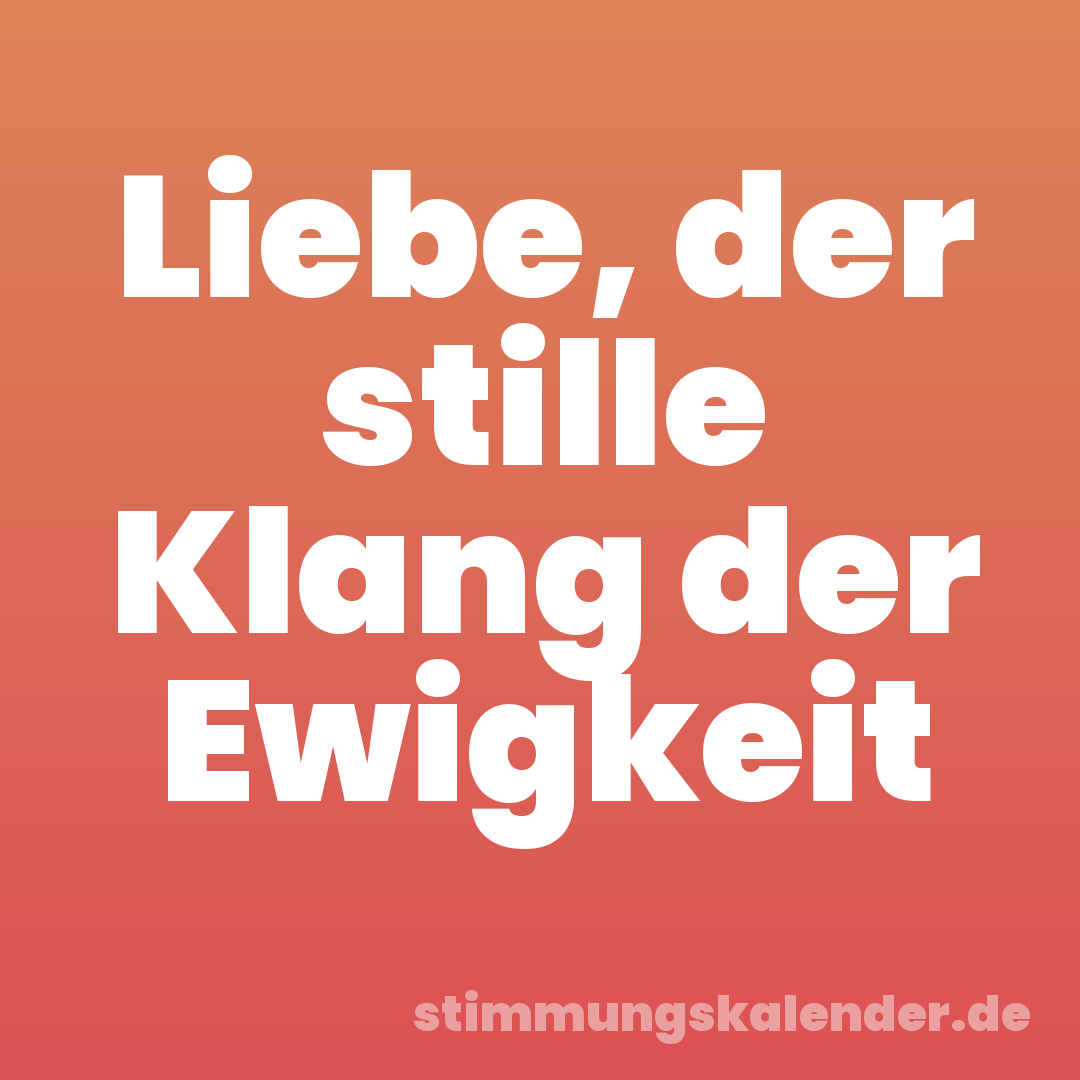 Liebe, der stille Klang der Ewigkeit