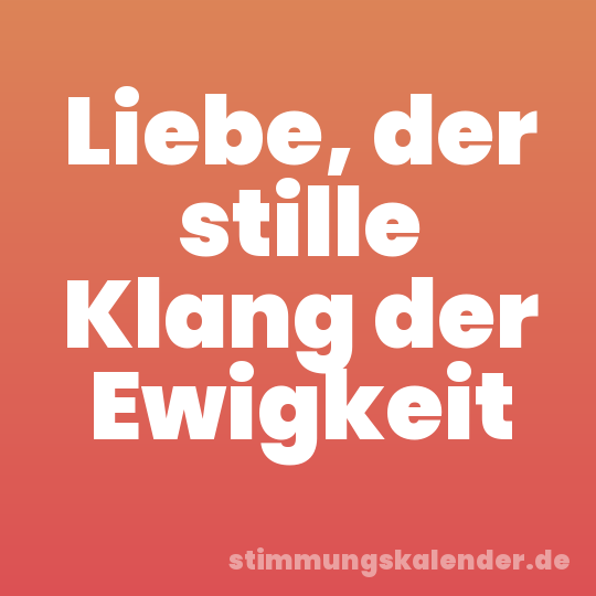 Liebe, der stille Klang der Ewigkeit