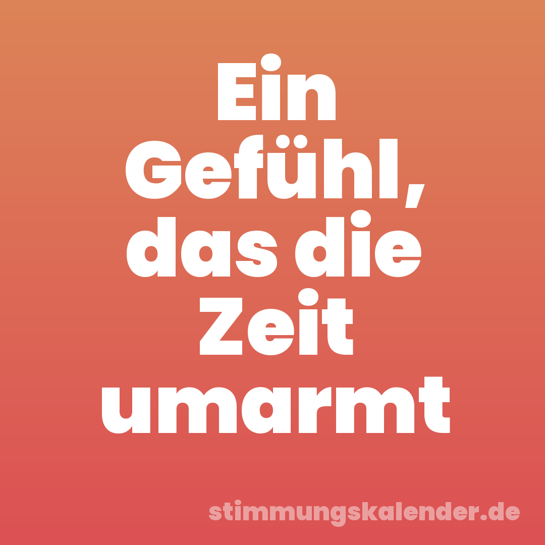 Ein Gefühl, das die Zeit umarmt
