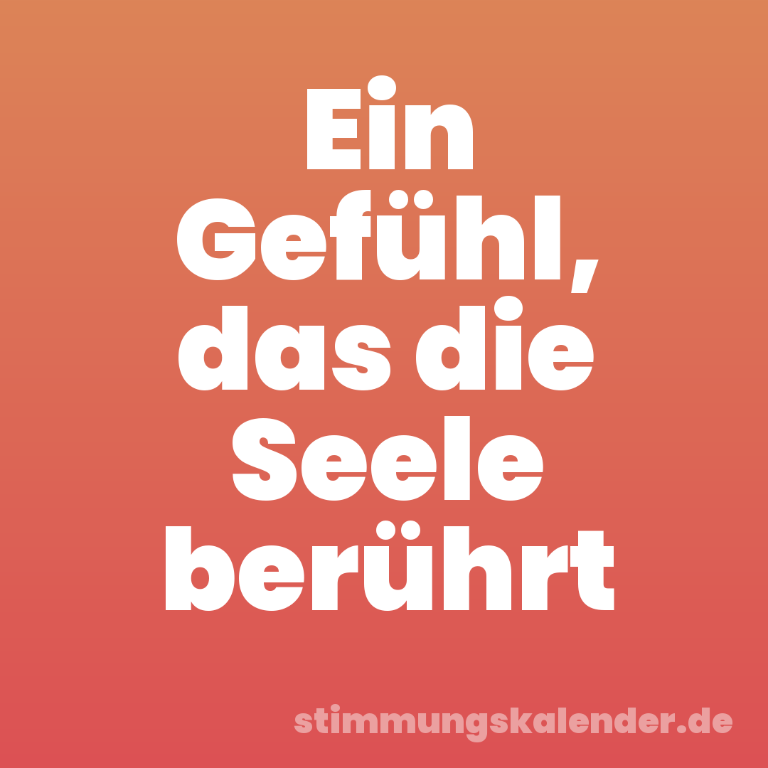 Ein Gefühl, das die Seele berührt