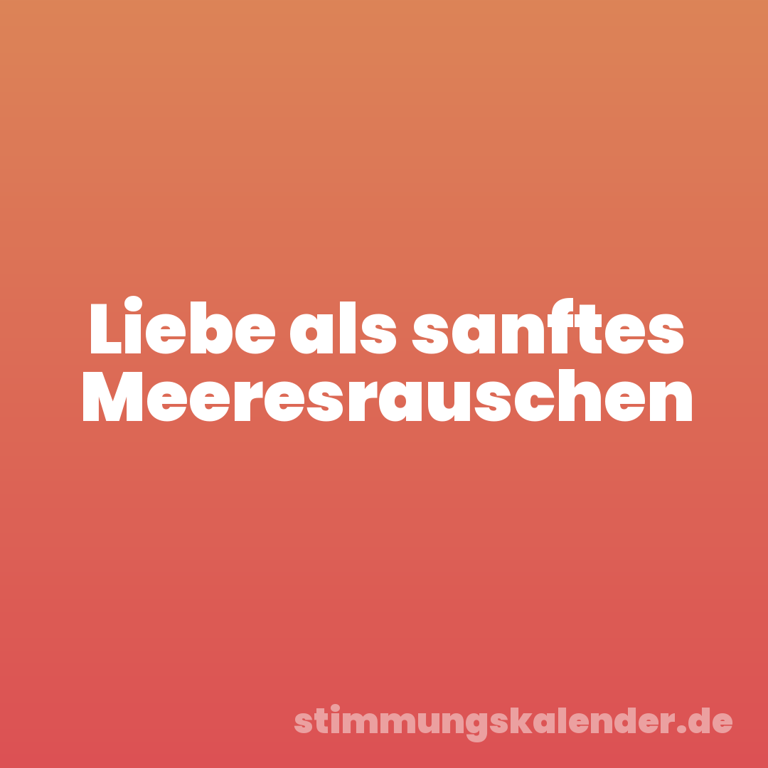 Liebe als sanftes Meeresrauschen