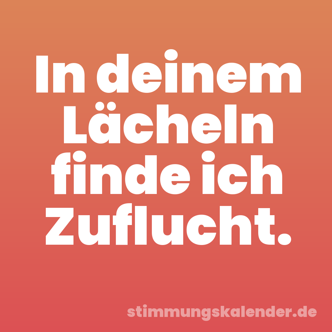 In deinem Lächeln finde ich Zuflucht.