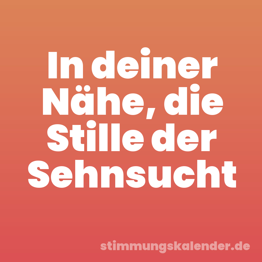 In deiner Nähe, die Stille der Sehnsucht
