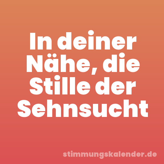 In deiner Nähe, die Stille der Sehnsucht