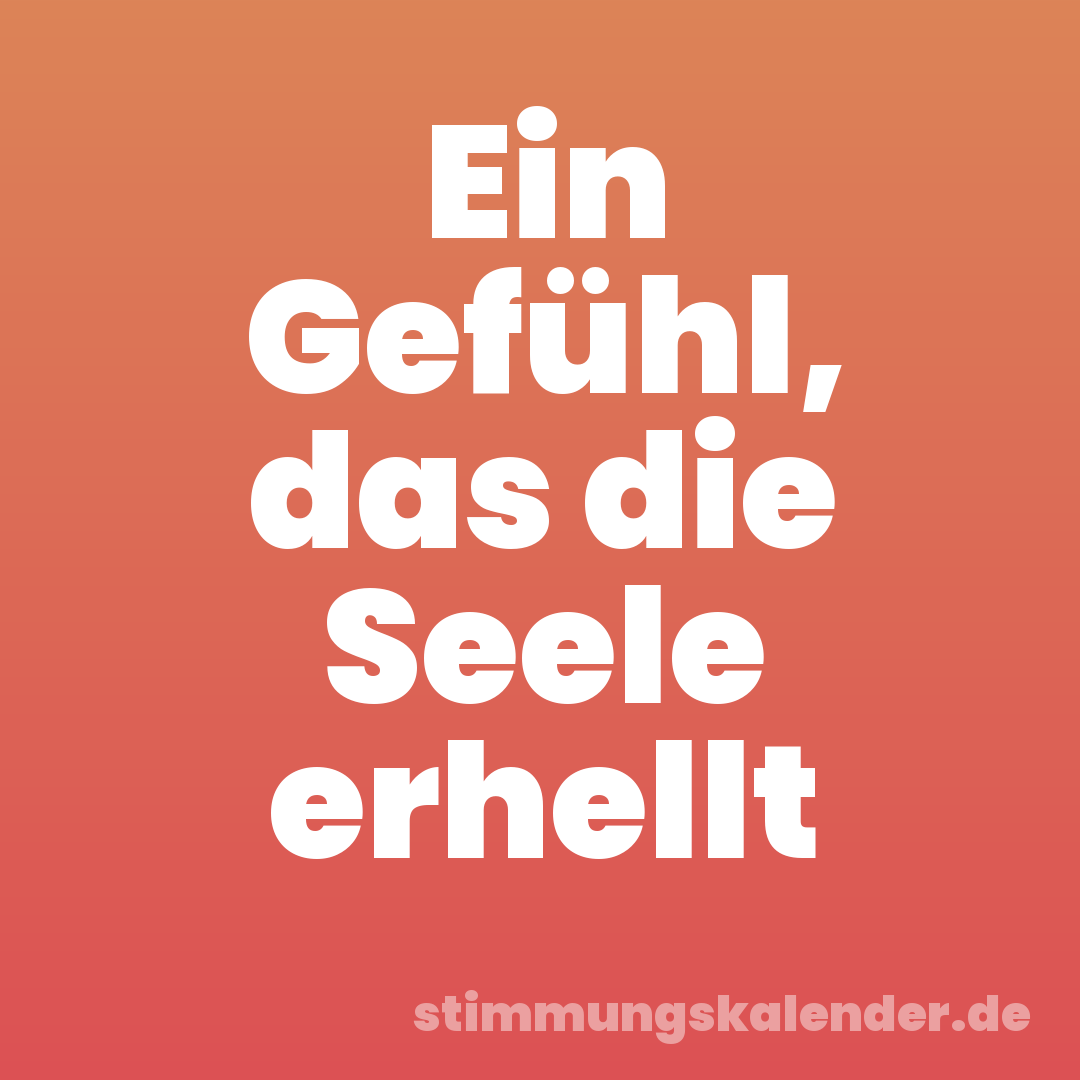 Ein Gefühl, das die Seele erhellt