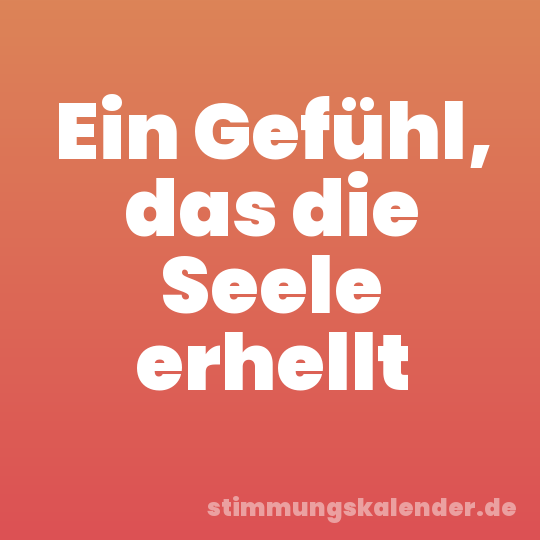Ein Gefühl, das die Seele erhellt