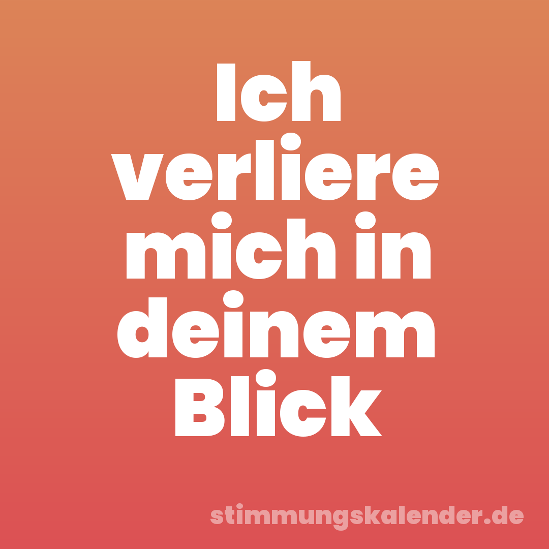 Ich verliere mich in deinem Blick