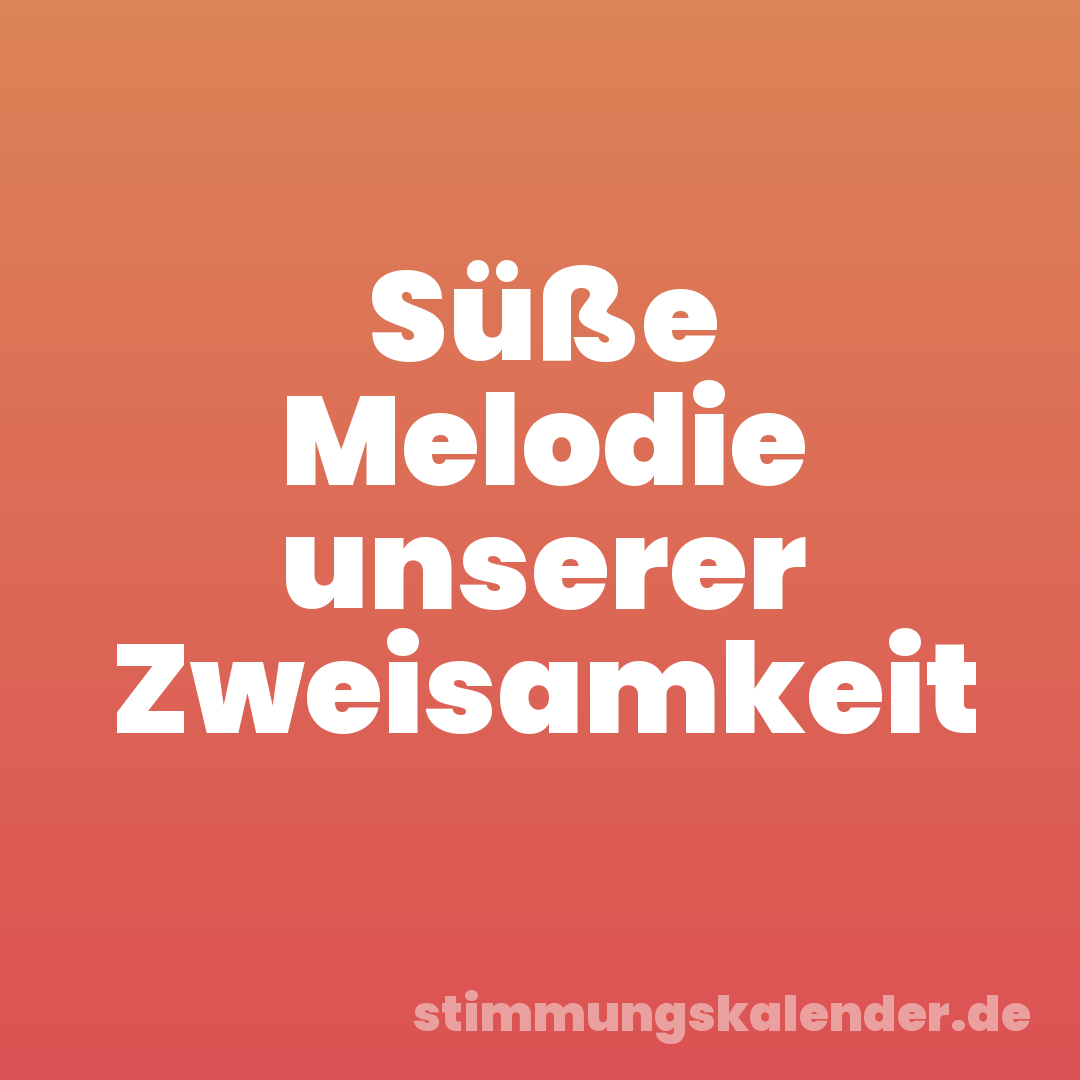 Süße Melodie unserer Zweisamkeit