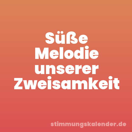 Süße Melodie unserer Zweisamkeit