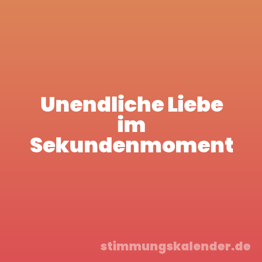 Unendliche Liebe im Sekundenmoment