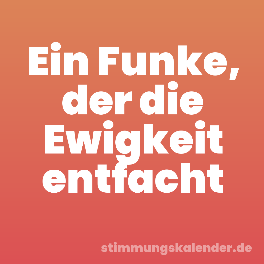 Ein Funke, der die Ewigkeit entfacht