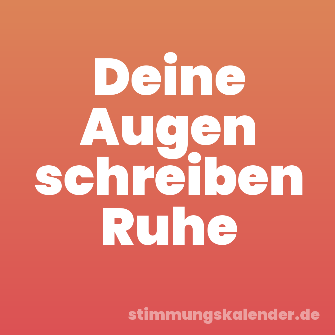 Deine Augen schreiben Ruhe