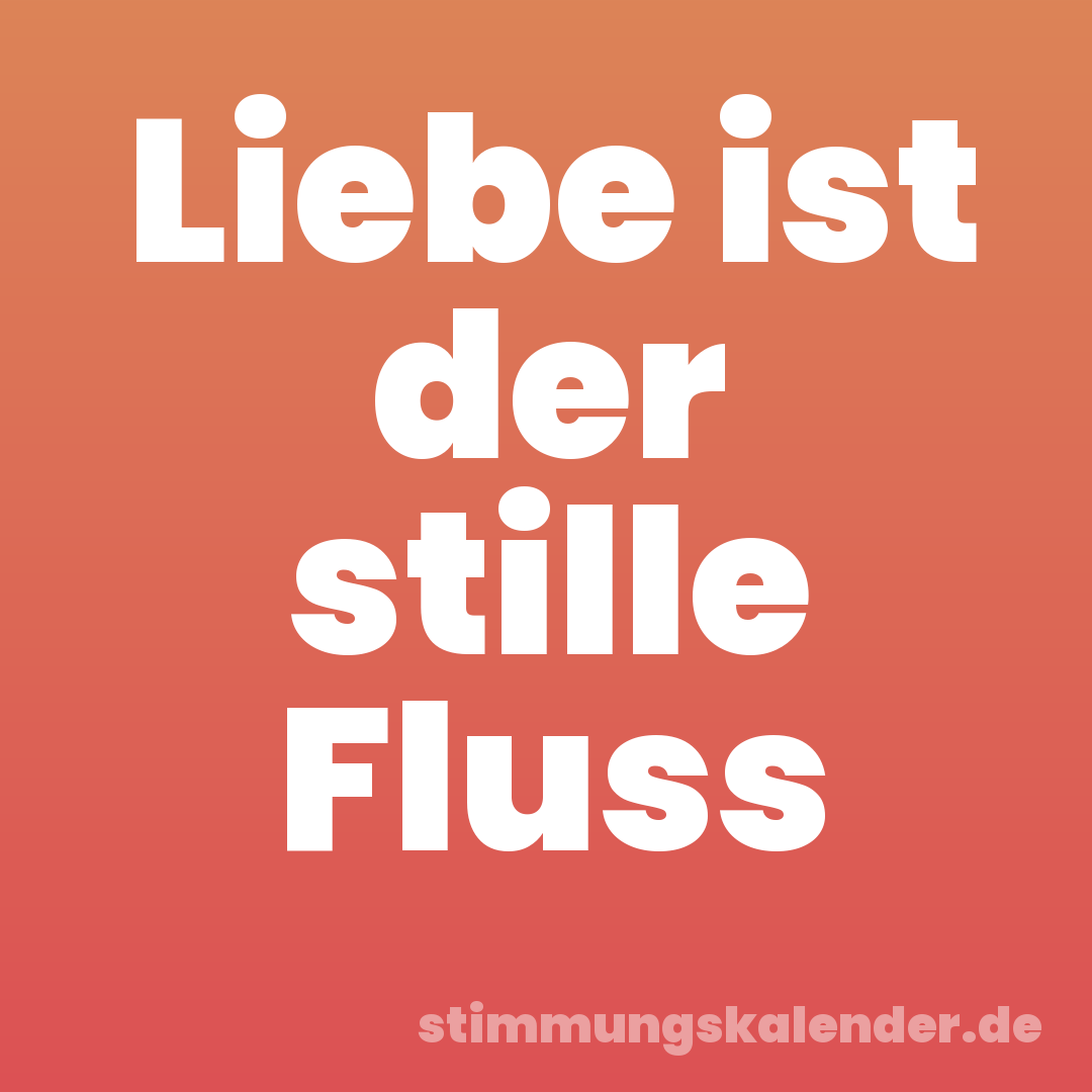 Liebe ist der stille Fluss