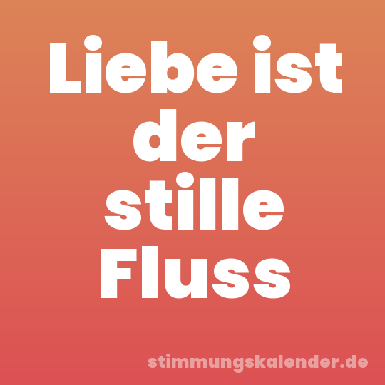 Liebe ist der stille Fluss