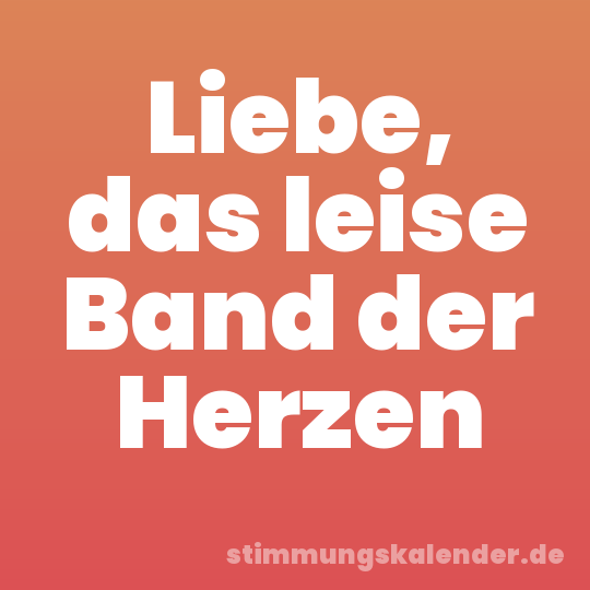 Liebe, das leise Band der Herzen
