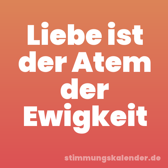 Liebe ist der Atem der Ewigkeit