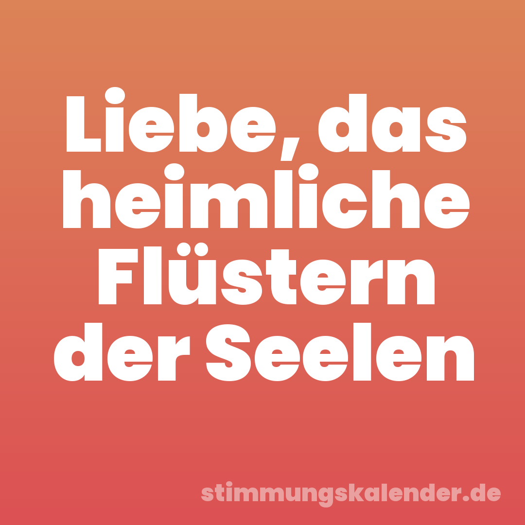 Liebe, das heimliche Flüstern der Seelen