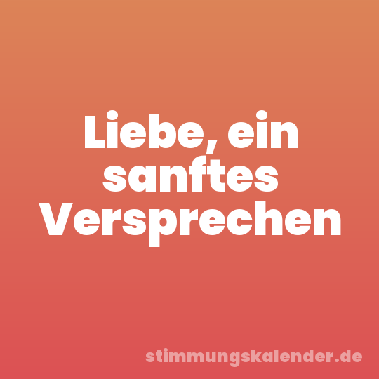 Liebe, ein sanftes Versprechen