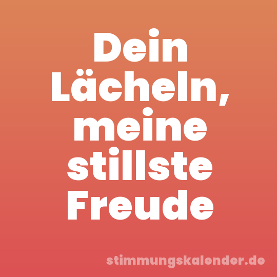 Dein Lächeln, meine stillste Freude