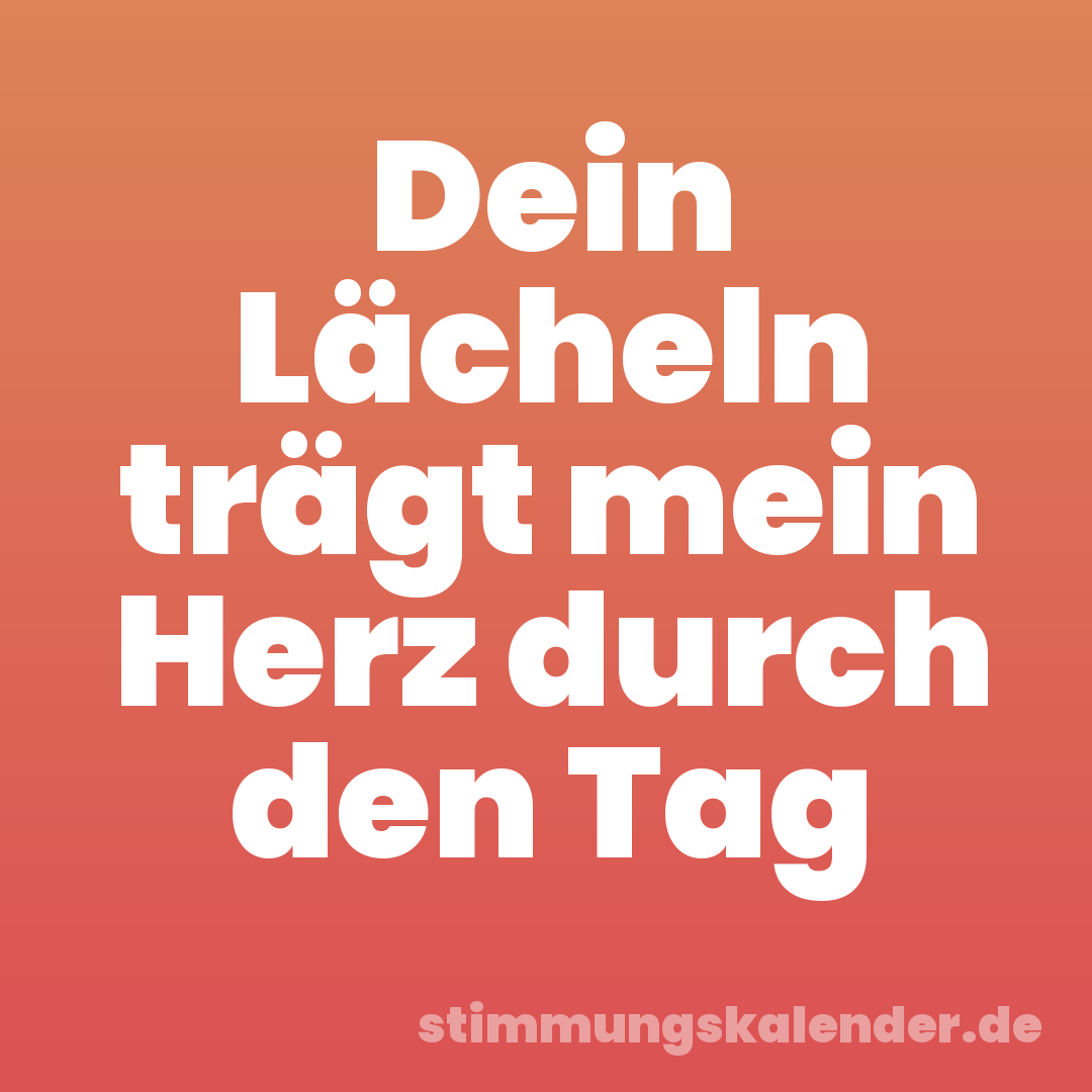Dein Lächeln trägt mein Herz durch den Tag