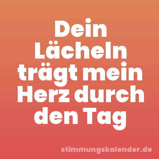 Dein Lächeln trägt mein Herz durch den Tag
