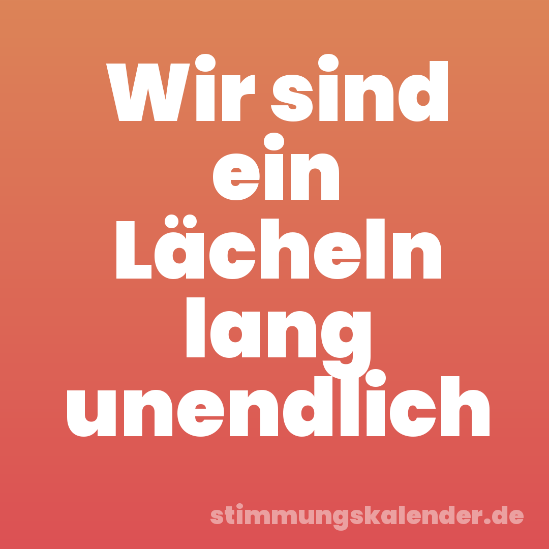 Wir sind ein Lächeln lang unendlich