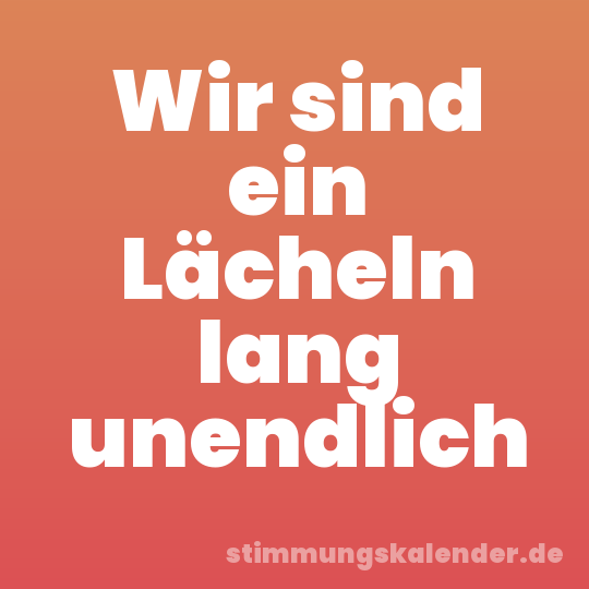 Wir sind ein Lächeln lang unendlich