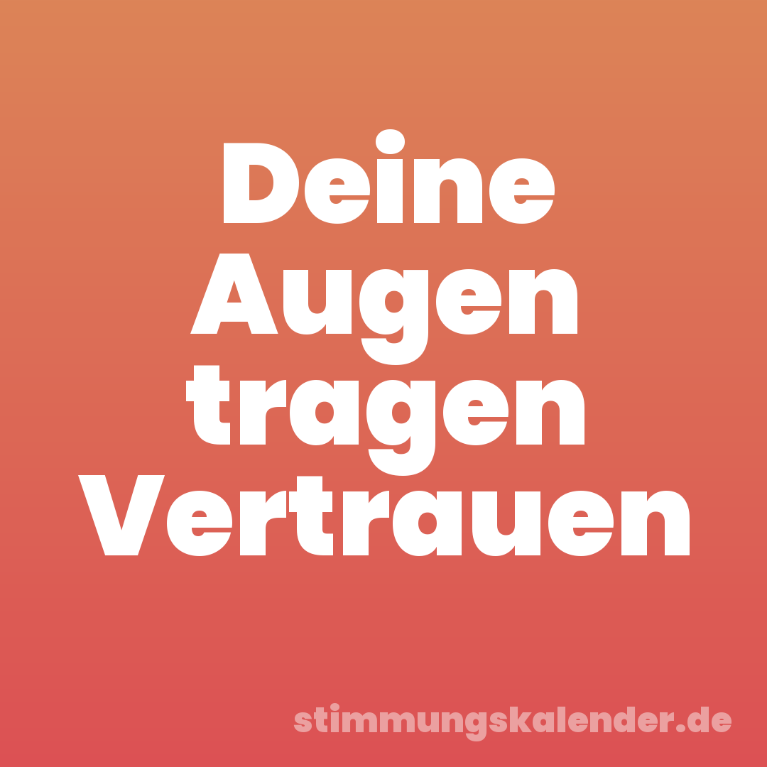 Deine Augen tragen Vertrauen