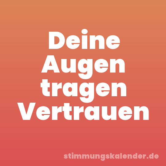 Deine Augen tragen Vertrauen