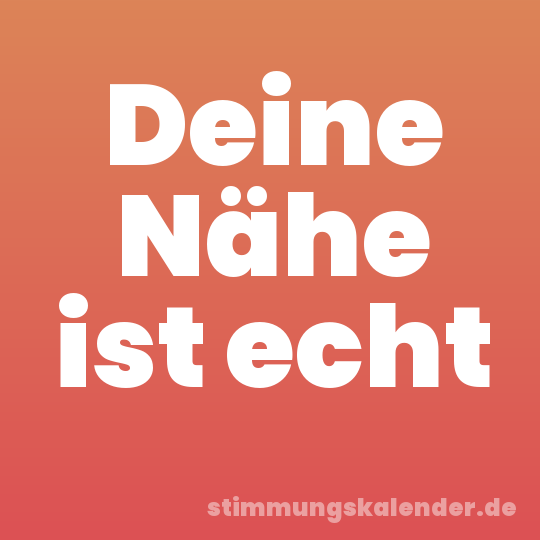 Deine Nähe ist echt
